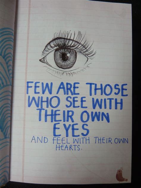 Few Are Those Who See With Their Own Eyes And Feel With Their Own