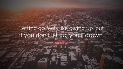 Abbie Emmons Quote: “Letting go feels like giving up, but if you don’t