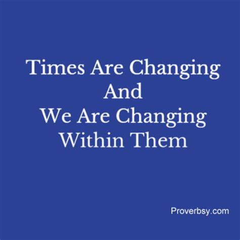 Times Are Changing And We Are Changing Within Them Proverbsy