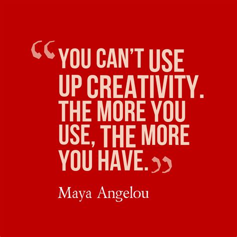 Maya Angelou ‘s Quote About Creativity You Cant Use Up