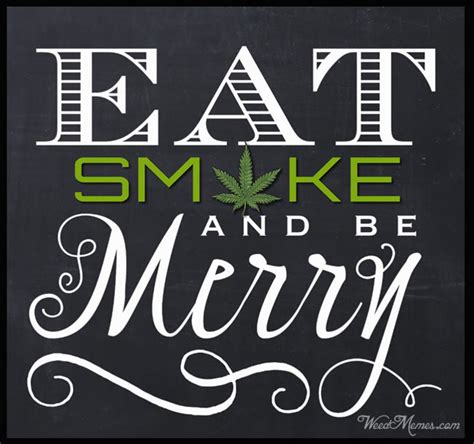 Weed quotes a weed is a plant that has mastered every survival skill except for learning how to grow in rows. Eat Smoke Be Merry Weed Quote For Stoners - Weed Memes