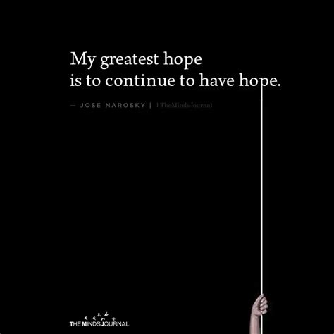 my greatest hope is to continue to have hope ~ jose narosky