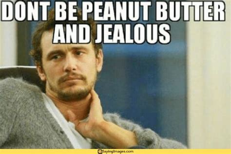 Peanut Butter And Jealous Here Are 40 Funny Jealous Memes Jealous Meme