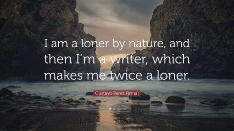 Gustavo Pérez Firmat Quote I Am A Loner By Nature And Then Im A