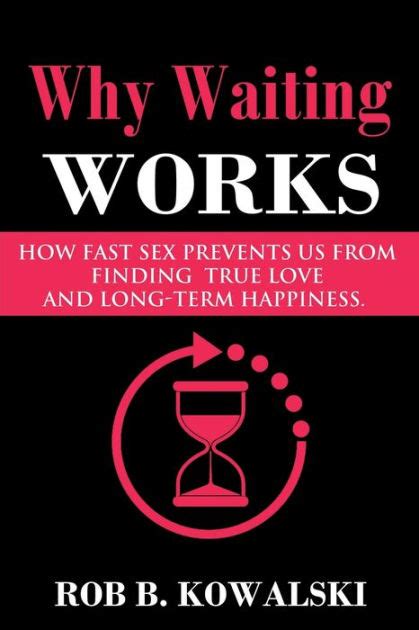 Why Waiting Works How Fast Sex Prevents Us From Finding True Love And