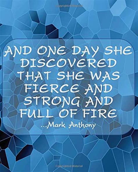 And One Day She Discovered That She Was Fierce And Strong And Full Of Fire Mark Anthony Blue