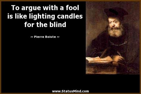 Arguing with a fool proves there are two. To argue with a fool is like lighting candles for the blind | Fool quotes, Poor quotes, Soul quotes