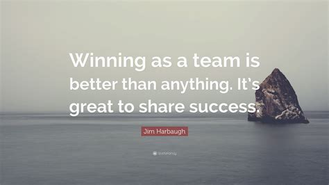 Jim Harbaugh Quote “winning As A Team Is Better Than Anything Its