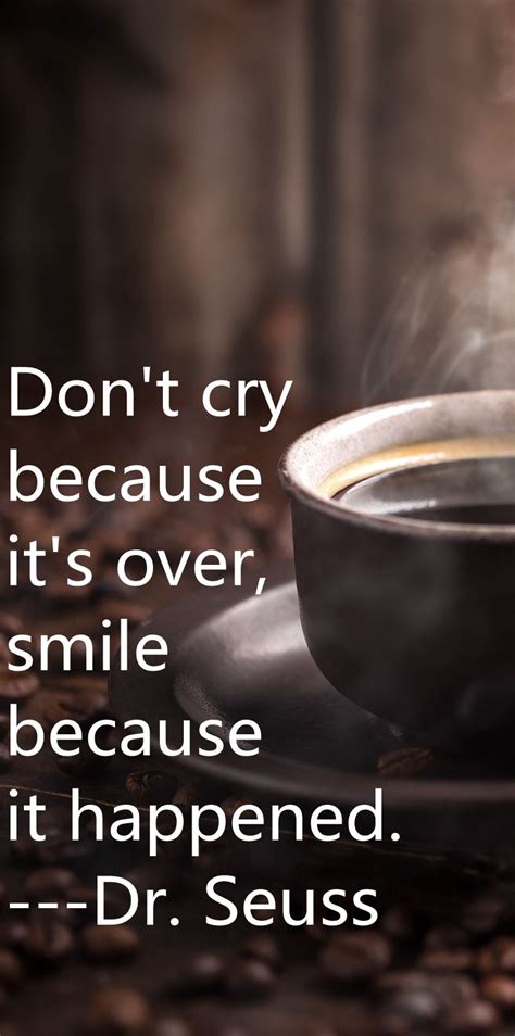 We did not find results for: Don't cry because it's over, smile because it happened, from Dr.Seuss, coffee quote. | Smile ...