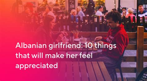 Albanian Girlfriend 10 Things To Make Her Feel Appreciated