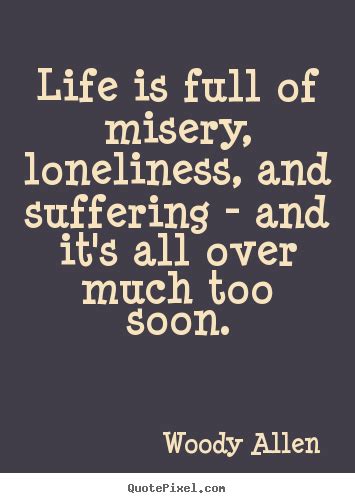 Woody Allen Picture Quotes Life Is Full Of Misery Loneliness And