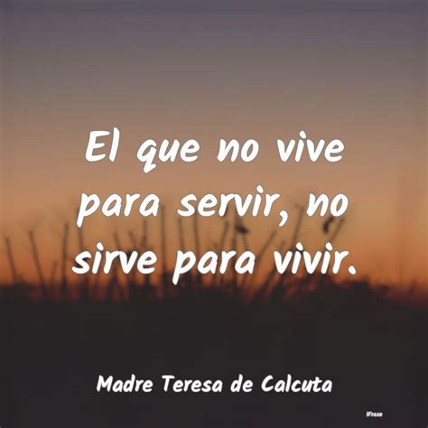 Frases De Madre Teresa De Calcuta El Que No Vive Para Servir No