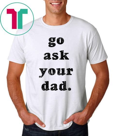 Go Ask Your Dad Classic T Shirt