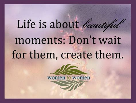 Life Is About Beautiful Moments Dont Wait For Them Create Them