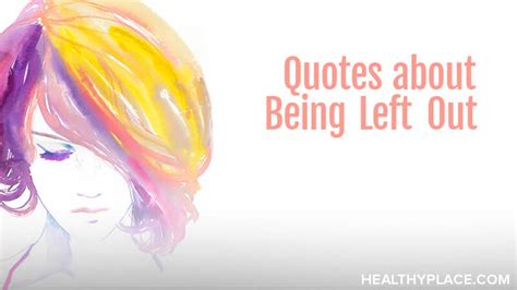 Quotes About Being Left Out Healthyplace