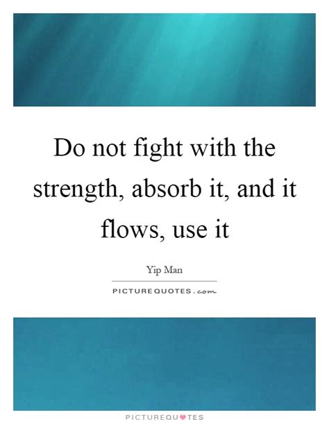 Do Not Fight With The Strength Absorb It And It Flows