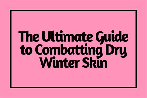 The Ultimate Guide To Combatting Dry Winter Skin