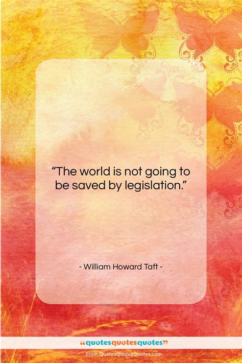 Get The Whole William Howard Taft Quote The World Is Not Going To Be