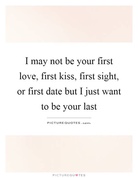 I May Not Be Your First Love First Kiss First Sight Or First
