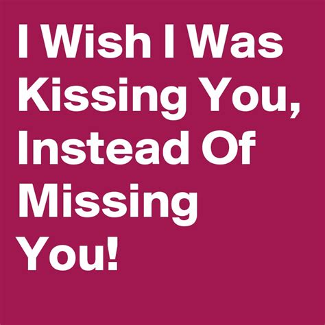 I Wish I Was Kissing You Instead Of Missing You Post By Roshierman