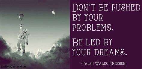 Be led by your dreams. Don't be pushed by your problems. Be led by your dreams | Popular inspirational quotes at ...