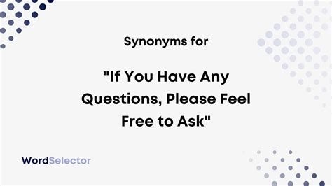 13 Synonyms For If You Have Any Questions Please Feel Free To Ask Wordselector