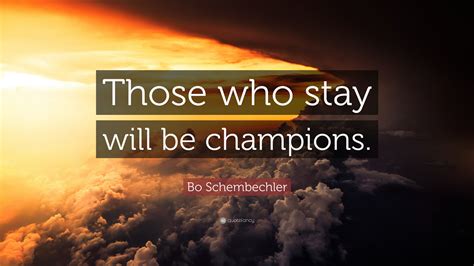Quotes › authors › b › bo schembechler › those who stay will be champions. Bo Schembechler Quote: "Those who stay will be champions ...