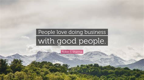 Robin S Sharma Quote People Love Doing Business With Good People