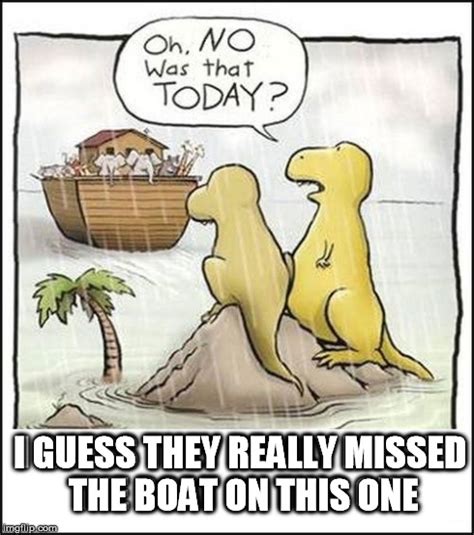 Dinosaurs Missed The Boat Imgflip