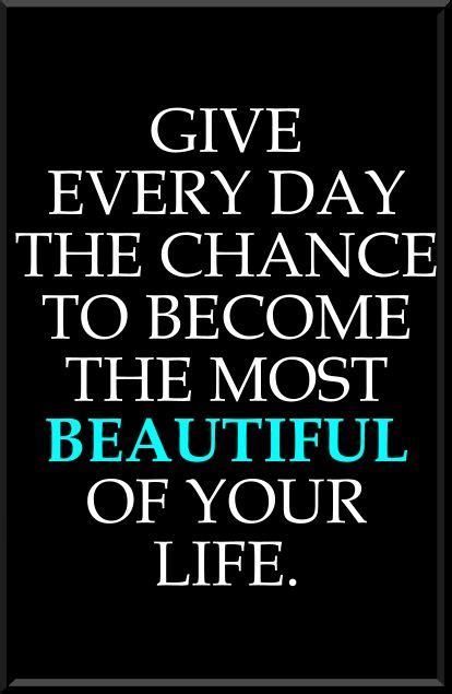 Give Every Day The Chance To Become The Most Beautiful Of Your Life