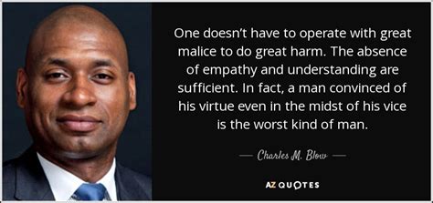 See the gallery for tag and special word malice. Charles M. Blow quote: One doesn't have to operate with great malice to do...