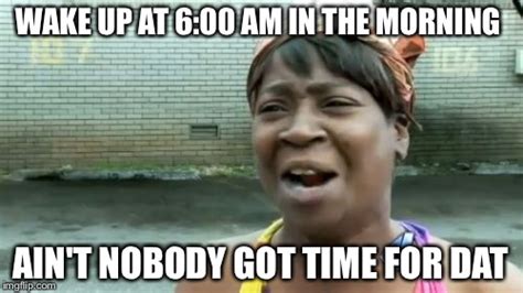 Aint Nobody Got Time For That Meme Imgflip