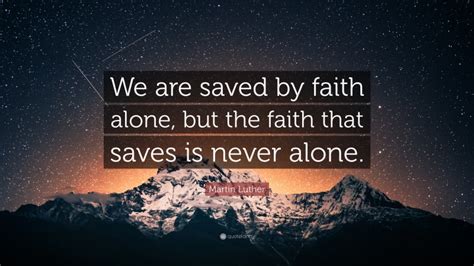 Martin Luther Quote We Are Saved By Faith Alone But The Faith That