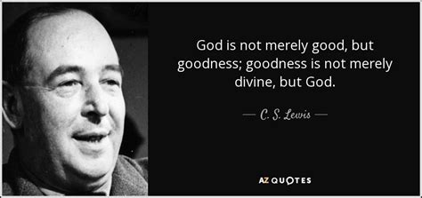 C S Lewis Quote God Is Not Merely Good But Goodness Goodness Is Not