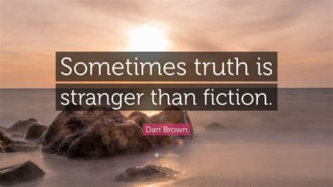 Dan Brown Quote “sometimes Truth Is Stranger Than Fiction”