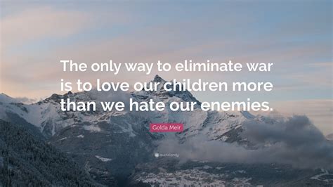 Golda Meir Quote The Only Way To Eliminate War Is To Love Our