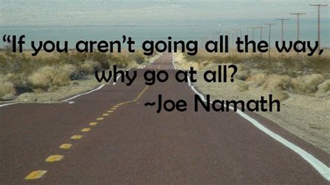 If You Arent Going All The Way Why Go At All Joe Namath Joe Namath