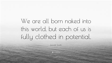 Emmitt Smith Quote We Are All Born Naked Into This World But Each Of Us Is Fully Clothed In