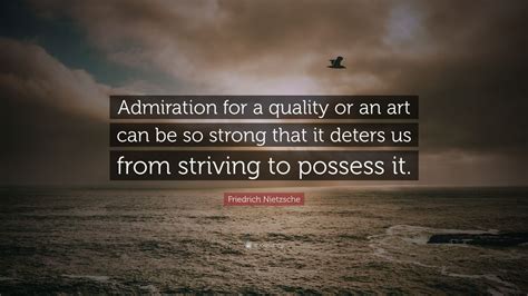 Friedrich Nietzsche Quote Admiration For A Quality Or An Art Can Be