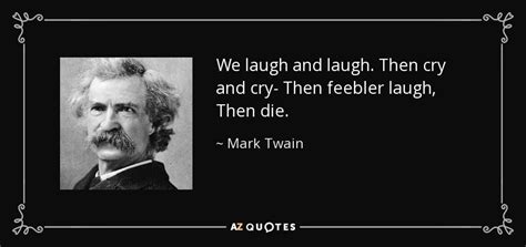 Mark Twain Quote We Laugh And Laugh Then Cry And Cry Then Feebler