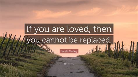 Sarah Gailey Quote If You Are Loved Then You Cannot Be Replaced