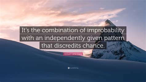 William Lane Craig Quote Its The Combination Of Improbability With