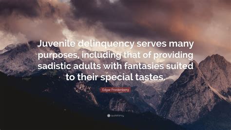 Edgar Friedenberg Quote “juvenile Delinquency Serves Many Purposes