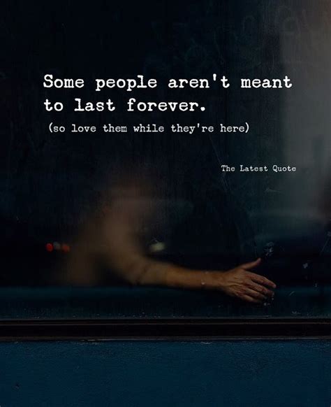 Some People Arent Meant To Be Last So Love Them While Theyre Here