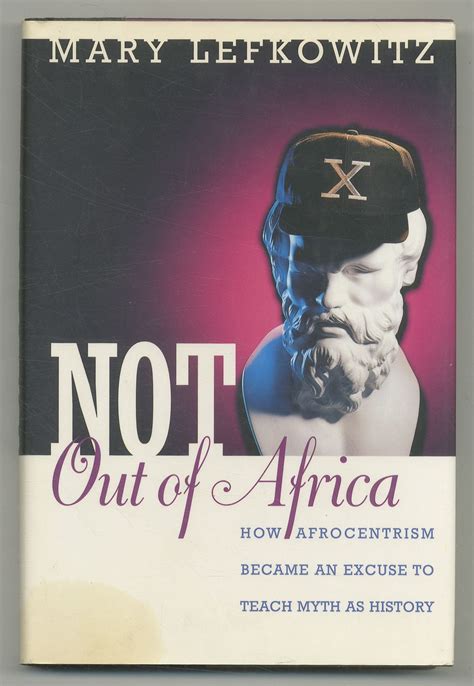 Not Out Of Africa How Afrocentrism Became An Excuse To Teach Myth As History Mary Lefkowitz