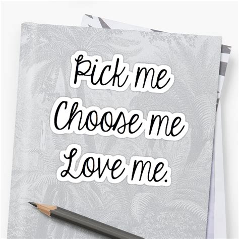 Pick Me Choose Me Love Me Sticker By Sarahwasson13 Redbubble