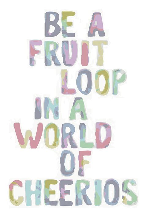 Be A Fruit Loop In A World Of Cheerios Digital Art By Bruce Ashman Baker