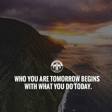 Who You Are Tomorrow Begins With What You Do Today Tomorrow Daily