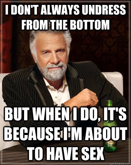 I Dont Always Undress From The Bottom But When I Do Its Because Im About To Have Sex The