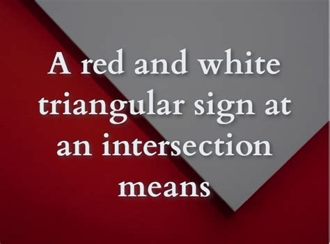 A Red And White Triangular Sign At An Intersection Means